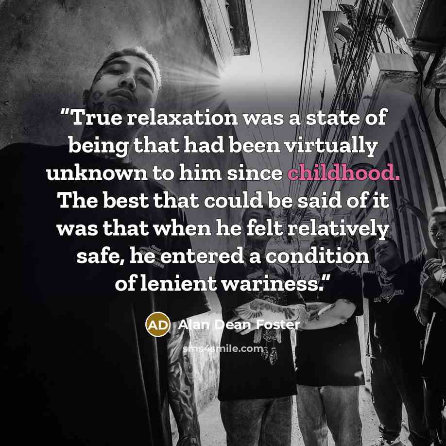“True relaxation was a state of being that had been virtually unknown to him since childhood. The best that could be said of it was that when he felt relatively safe, he entered a condition of lenient wariness.” quote by Alan Dean Foster