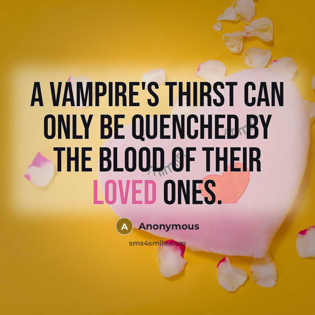 “A vampire's thirst can only be quenched by the blood of their loved ones.” quote by Anonymous