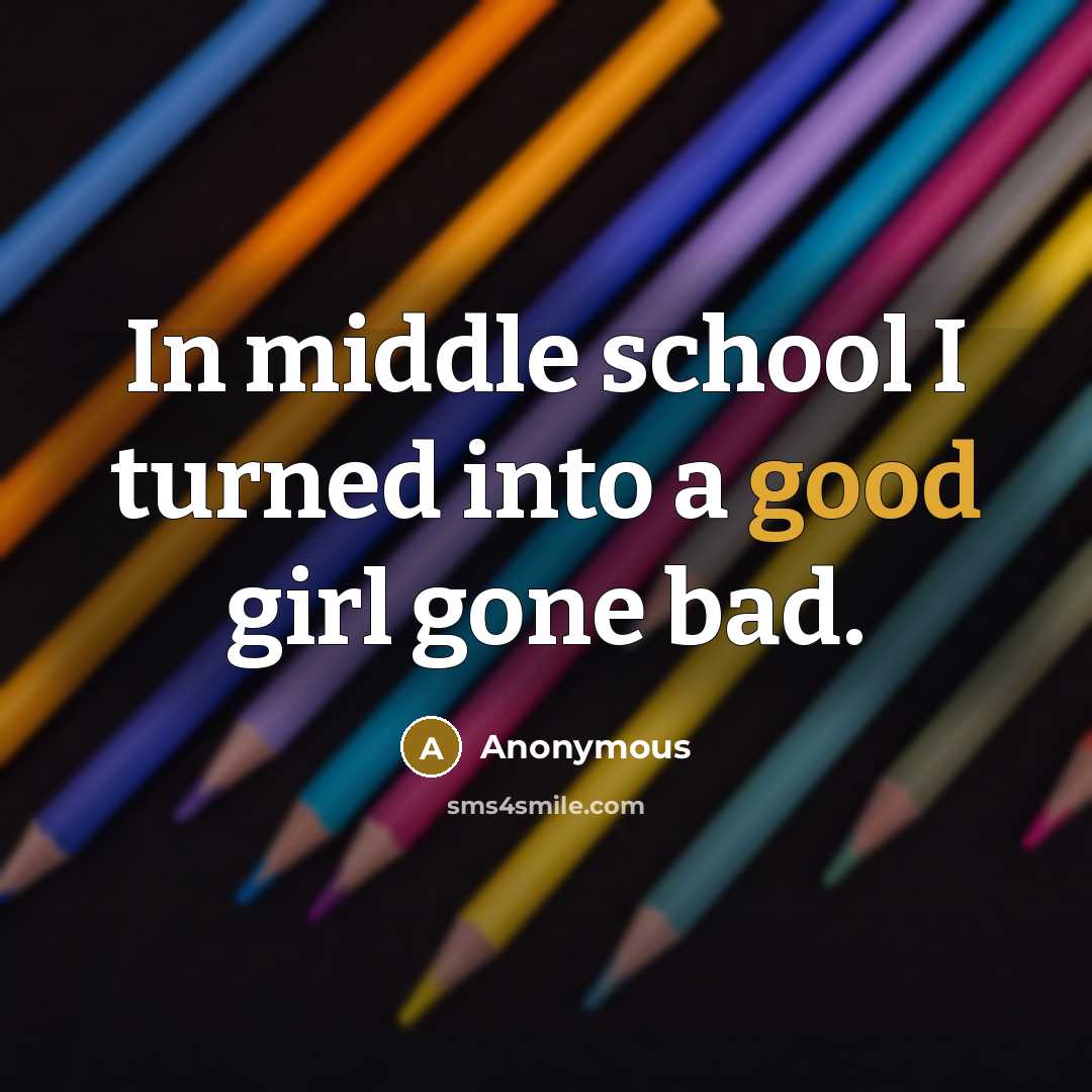 “In middle school I turned into a good girl gone bad.” quote by Anonymous