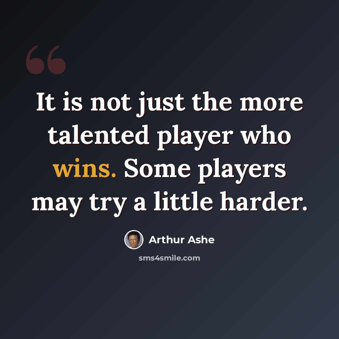 “It is not just the more talented player who wins. Some players may try a little harder.” quote by Arthur Ashe