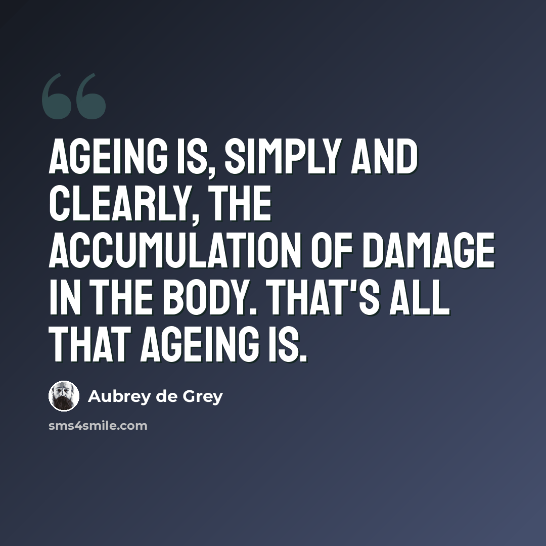 “Ageing is, simply and clearly, the accumulation of damage in the body. That's all that ageing is.” quote by Aubrey de Grey