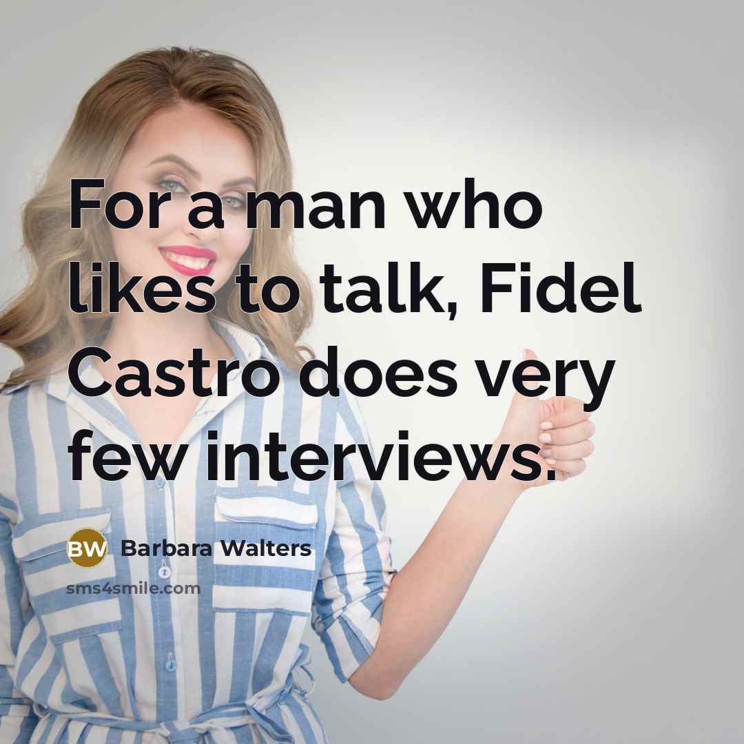 “For a man who likes to talk, Fidel Castro does very few interviews.” quote by Barbara Walters