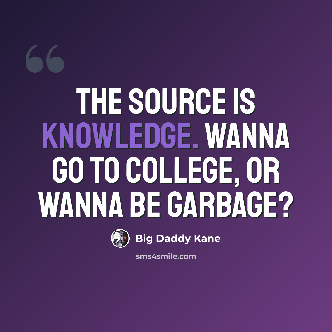 “The source is knowledge. Wanna go to college, or wanna be garbage?” quote by Big Daddy Kane