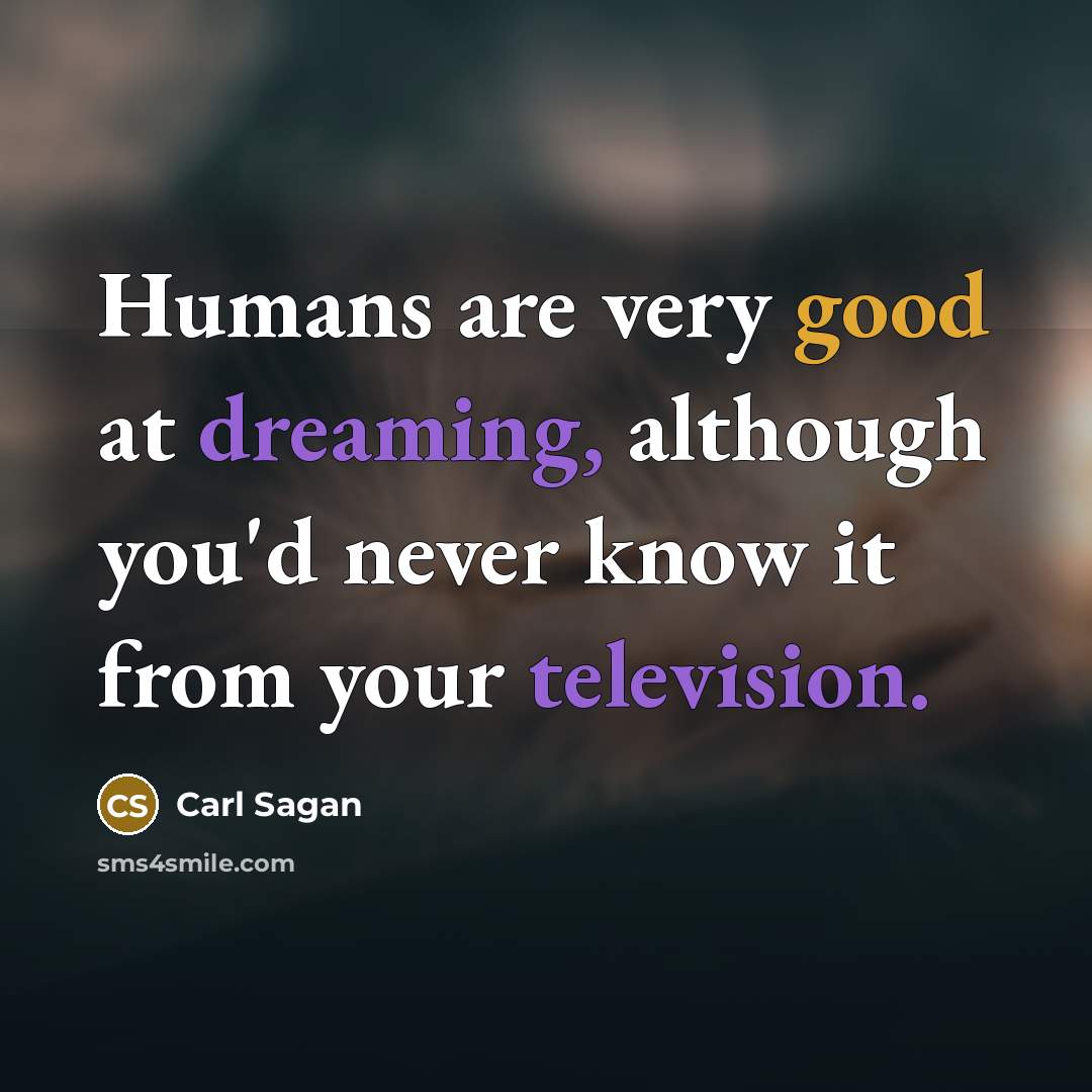 “Humans are very good at dreaming, although you'd never know it from your television.” quote by Carl Sagan