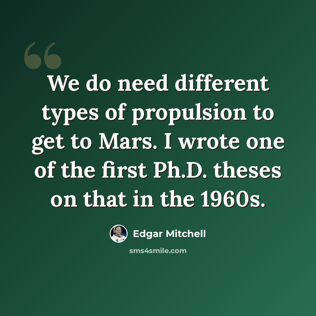 “We do need different types of propulsion to get to Mars. I wrote one of the first Ph.D. theses on that in the 1960s.” quote by Edgar Mitchell