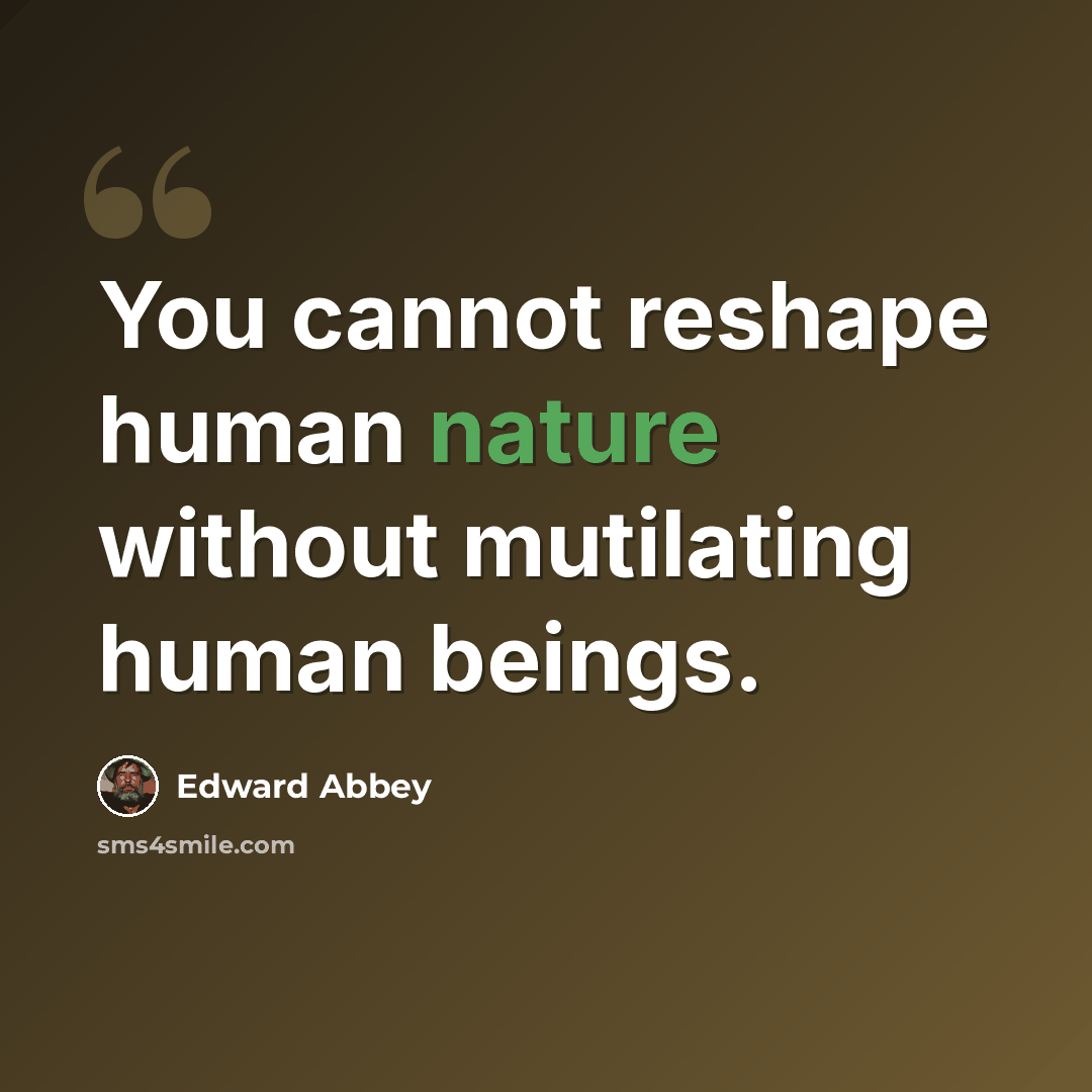 “You cannot reshape human nature without mutilating human beings.” quote by Edward Abbey
