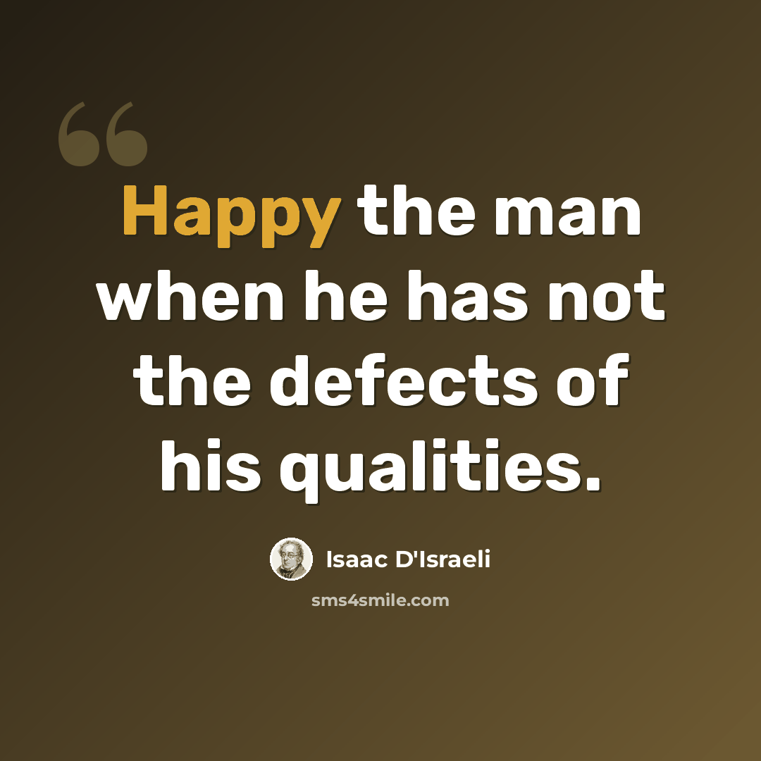 “Happy the man when he has not the defects of his qualities.” quote by Isaac D'Israeli
