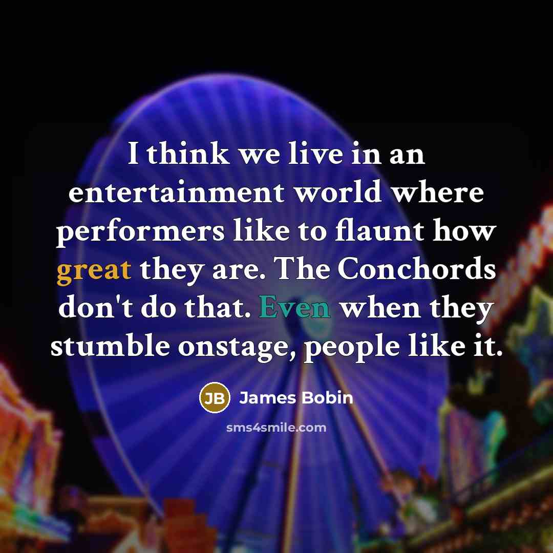 “I think we live in an entertainment world where performers like to flaunt how great they are. The Conchords don't do that. Even when they stumble onstage, people like it.” quote by James Bobin