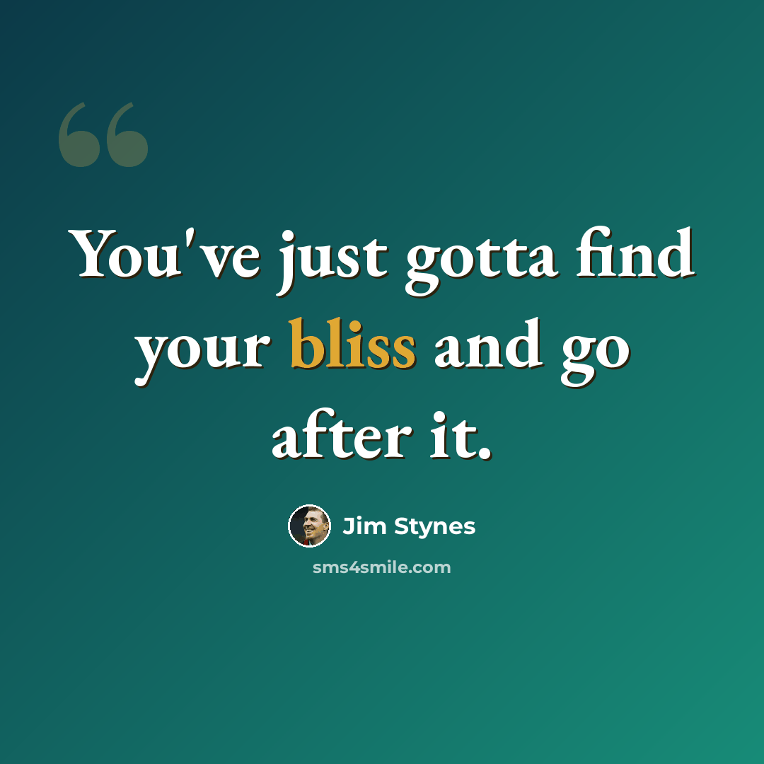 “You've just gotta find your bliss and go after it.” quote by Jim Stynes