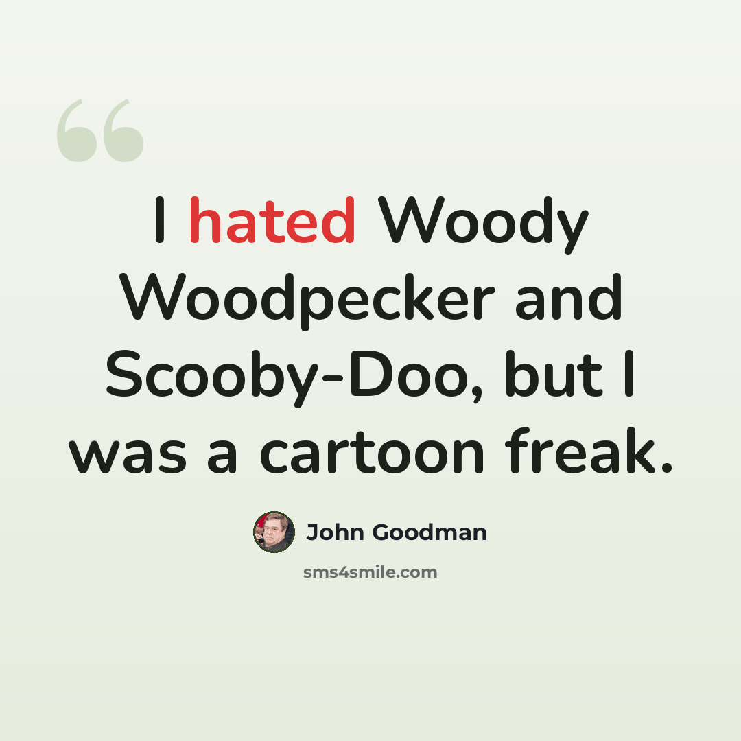 “I hated Woody Woodpecker and Scooby-Doo, but I was a cartoon freak.” quote by John Goodman