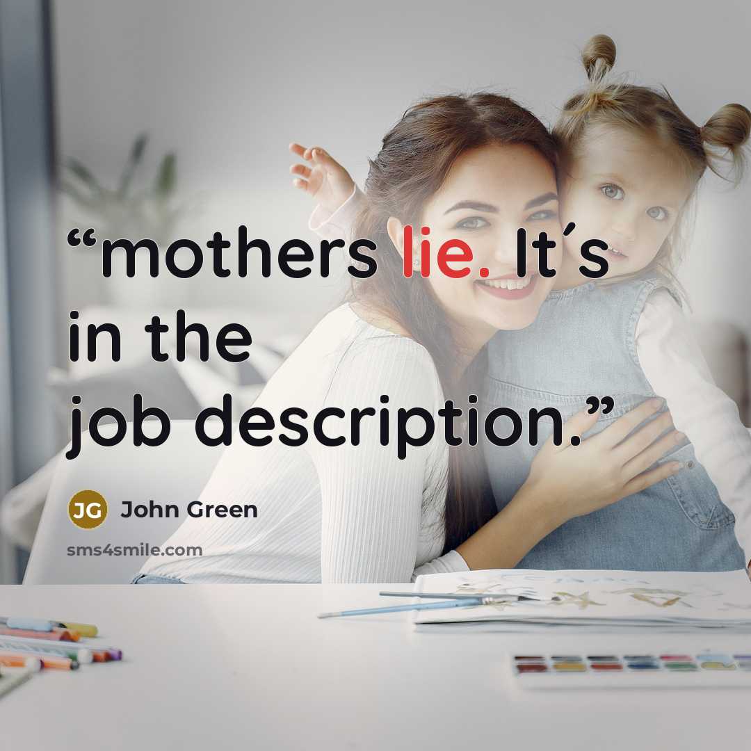 “mothers lie. It´s in the job description.” quote by John Green