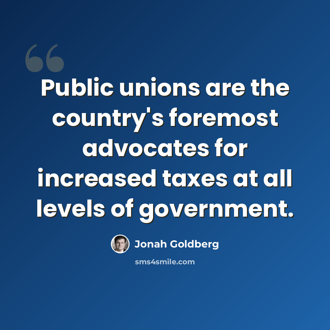 “Public unions are the country's foremost advocates for increased taxes at all levels of government.” quote by Jonah Goldberg
