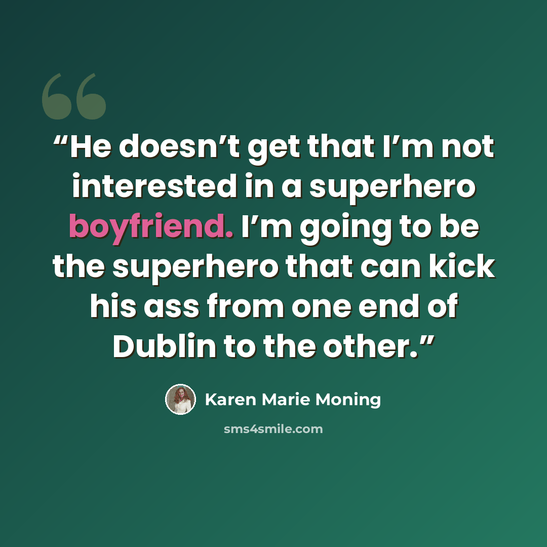 “He doesn’t get that I’m not interested in a superhero boyfriend. I’m going to be the superhero that can kick his ass from one end of Dublin to the other.” quote by Karen Marie Moning