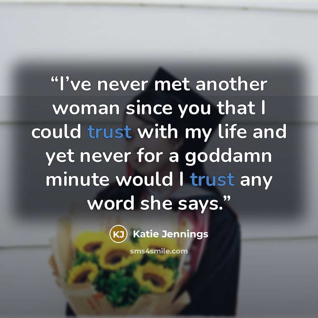 “I’ve never met another woman since you that I could trust with my life and yet never for a goddamn minute would I trust any word she says.” quote by Katie Jennings