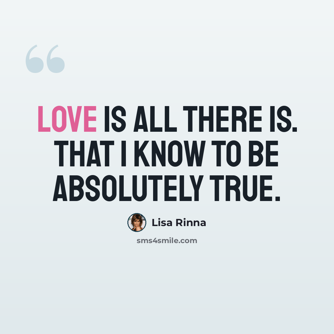 “Love is all there is. That I know to be absolutely true.” quote by Lisa Rinna