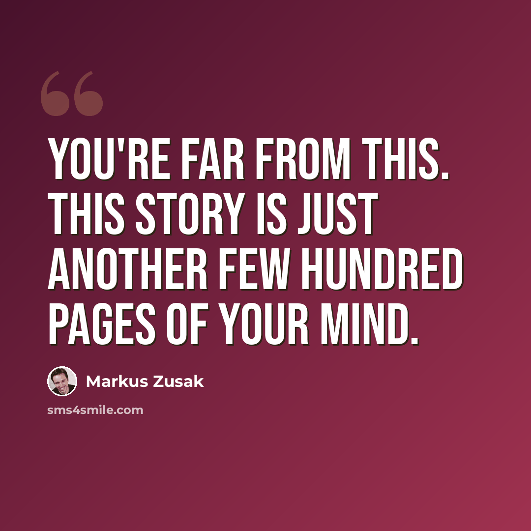 “You're far from this. This story is just another few hundred pages of your mind.” quote by Markus Zusak