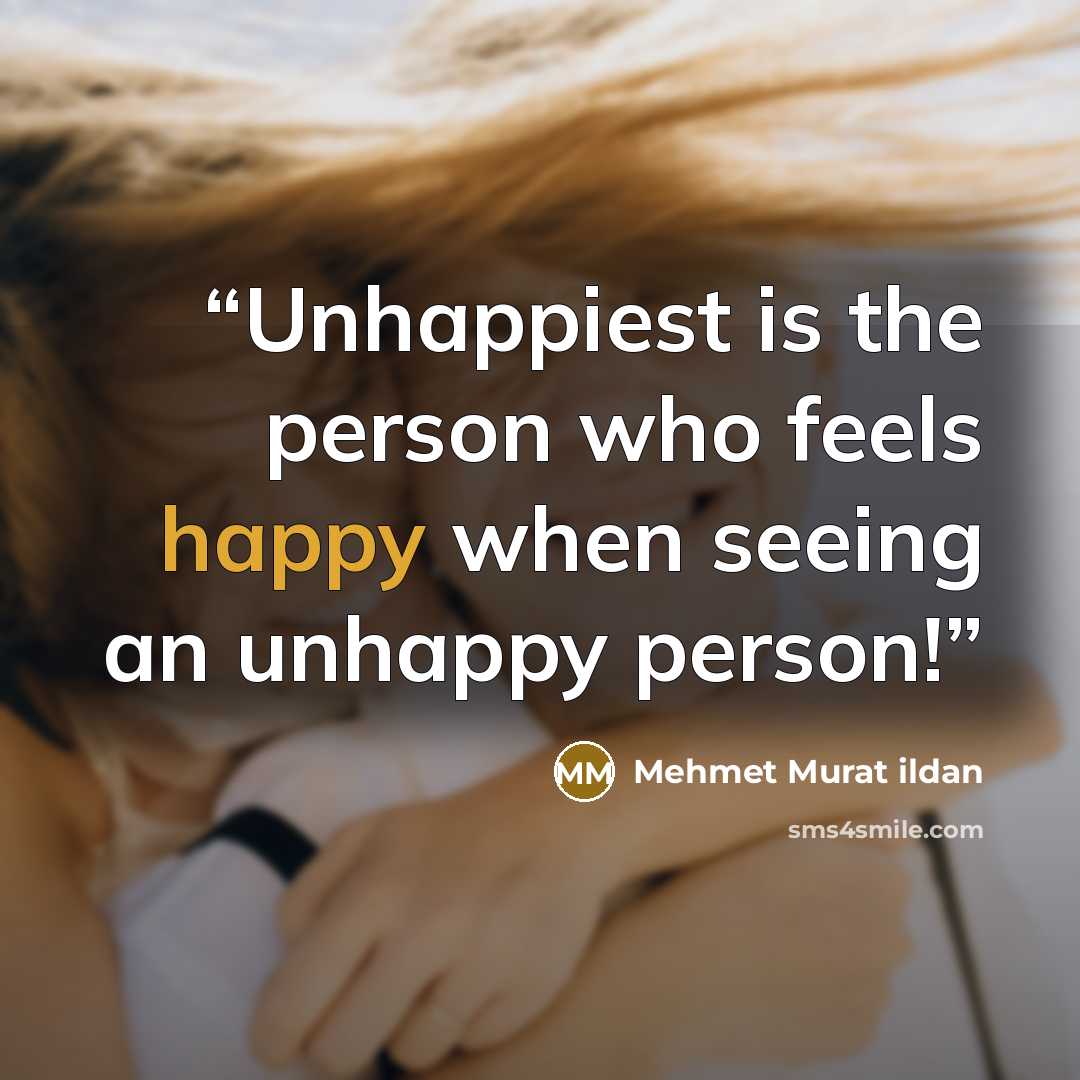 “Unhappiest is the person who feels happy when seeing an unhappy person!” quote by Mehmet Murat ildan