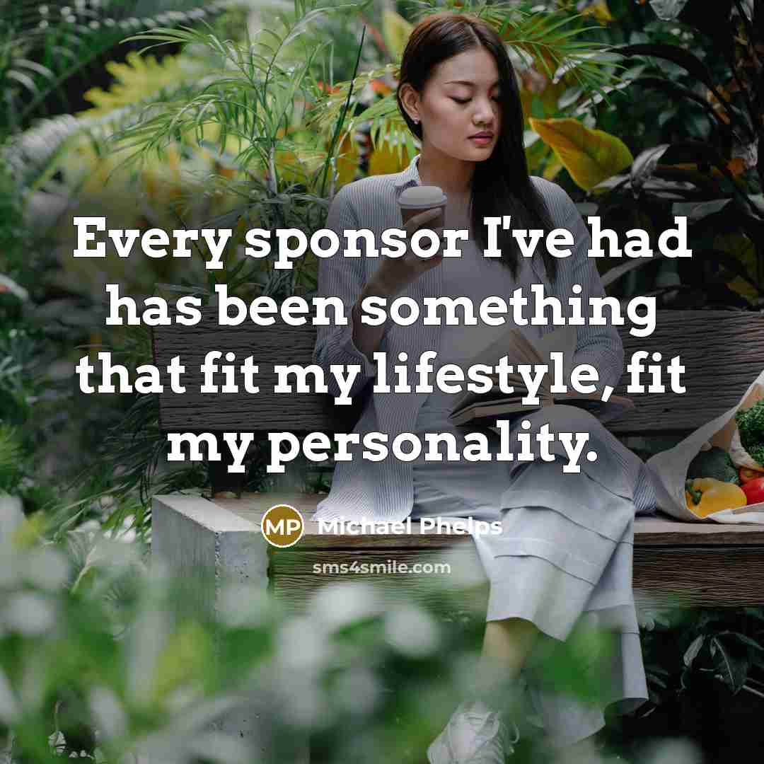 “Every sponsor I've had has been something that fit my lifestyle, fit my personality.” quote by Michael Phelps