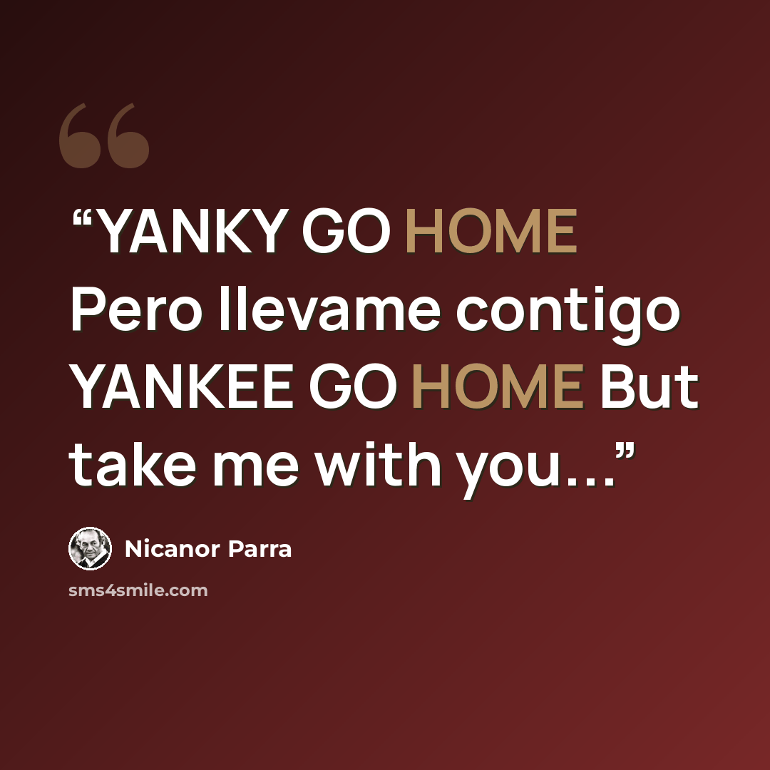 “YANKY GO HOME Pero llevame contigo YANKEE GO HOME But take me with you...” quote by Nicanor Parra