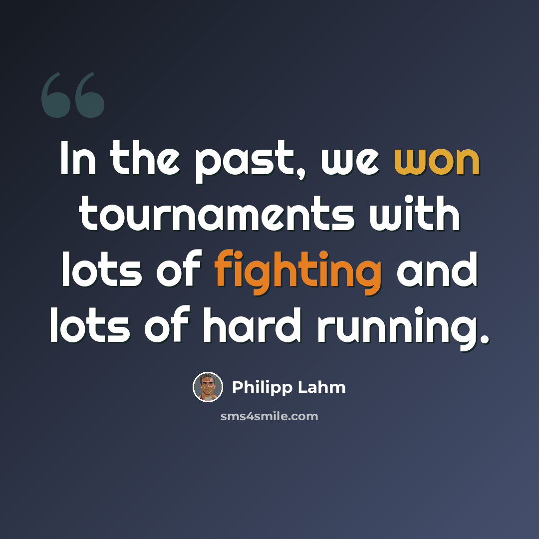 “In the past, we won tournaments with lots of fighting and lots of hard running.” quote by Philipp Lahm