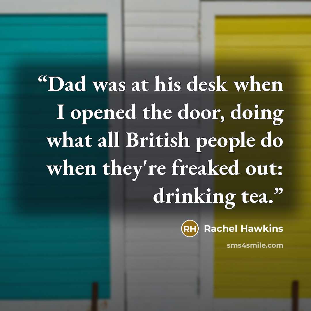 “Dad was at his desk when I opened the door, doing what all British people do when they're freaked out: drinking tea.” quote by Rachel Hawkins