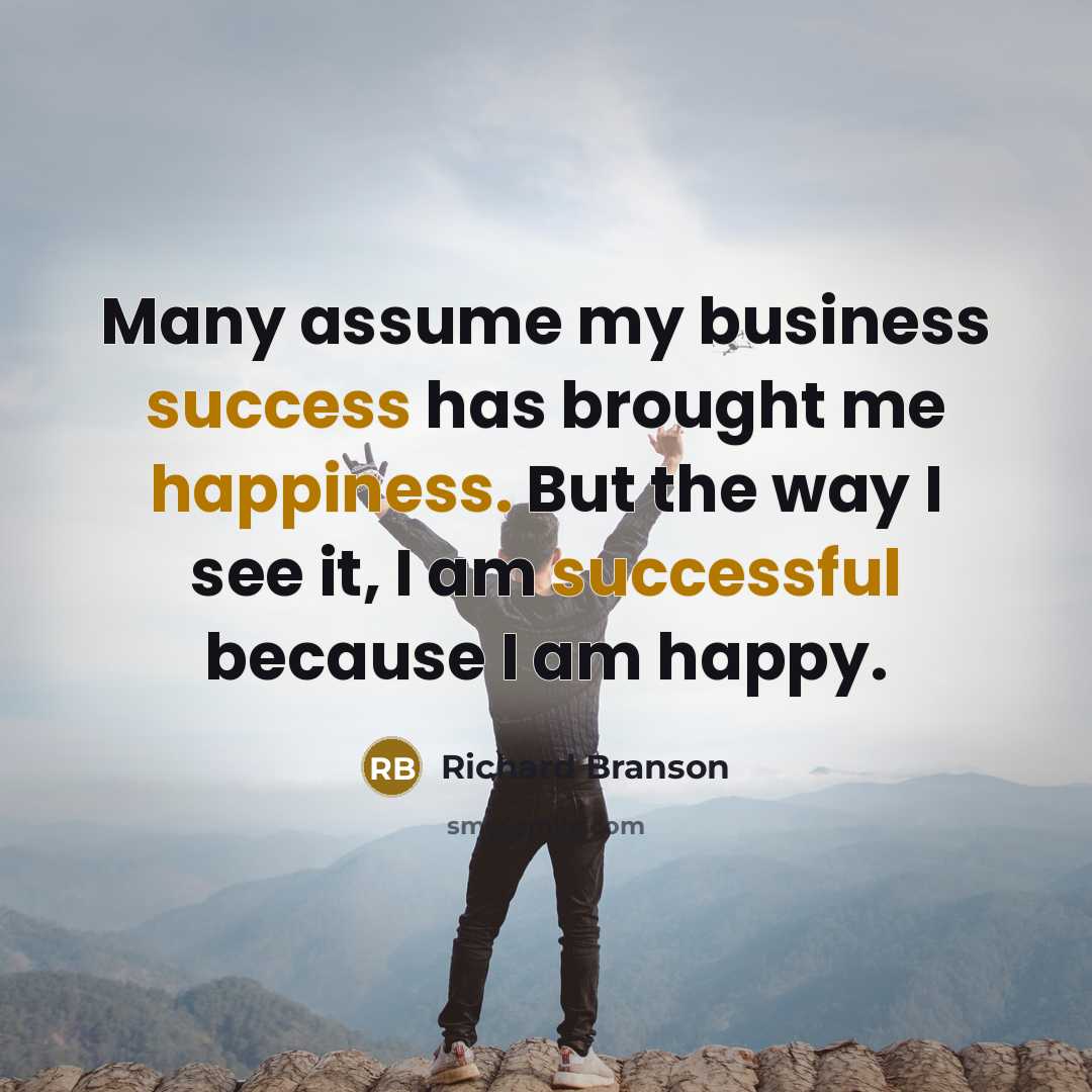 “Many assume my business success has brought me happiness. But the way I see it, I am successful because I am happy.” quote by Richard Branson