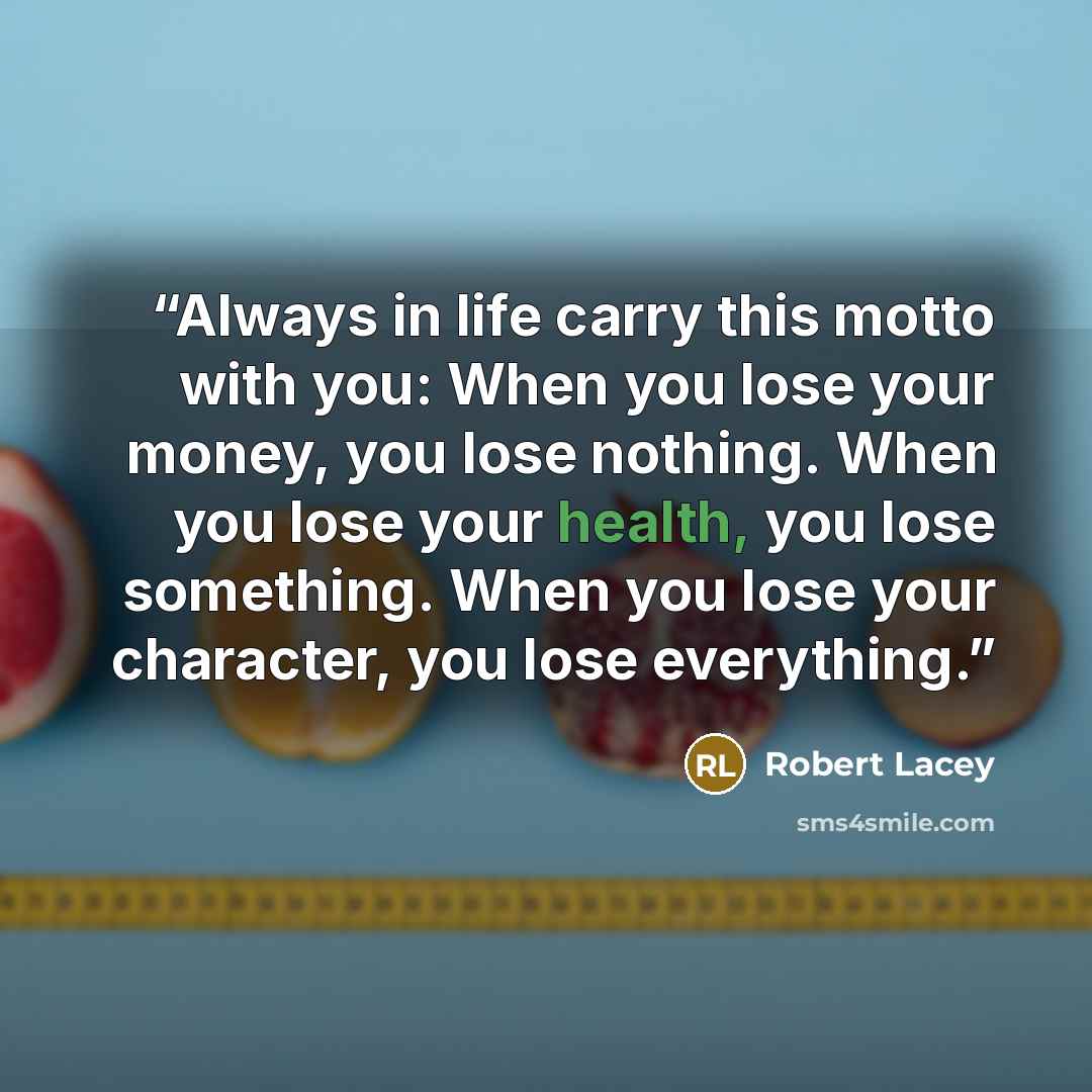 “Always in life carry this motto with you: When you lose your money, you lose nothing. When you lose your health, you lose something. When you lose your character, you lose everything.” quote by Robert Lacey