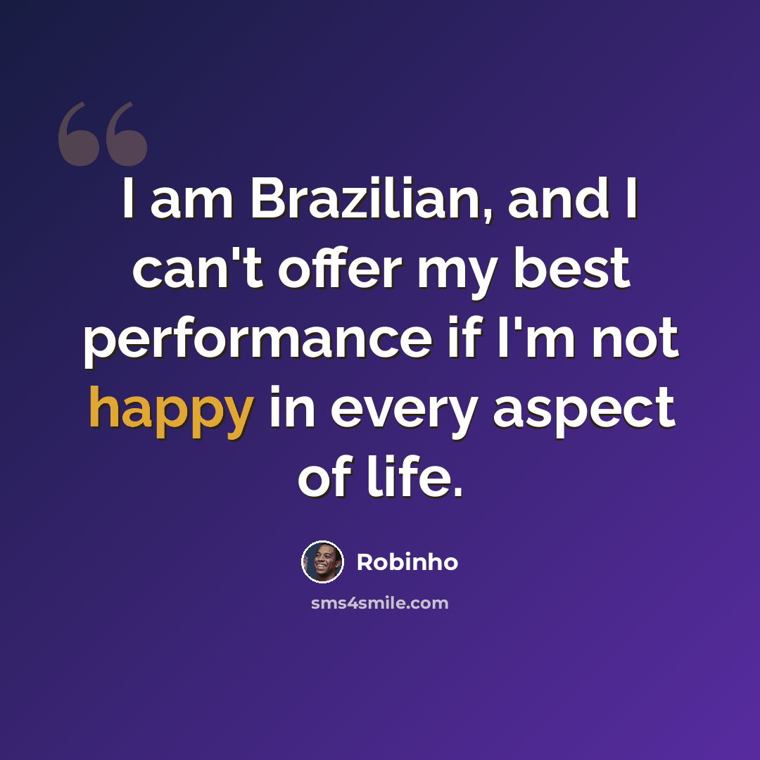 “I am Brazilian, and I can't offer my best performance if I'm not happy in every aspect of life.” quote by Robinho