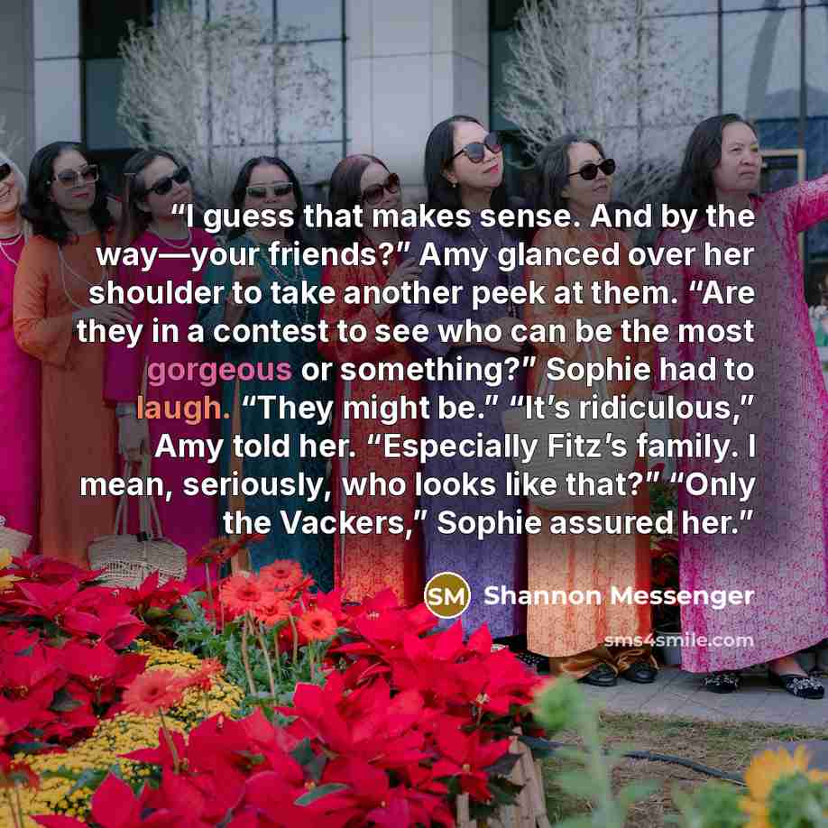 “I guess that makes sense. And by the way—your friends?” Amy glanced over her shoulder to take another peek at them. “Are they in a contest to see who can be the most gorgeous or something?” Sophie had to laugh. “They might be.” “It’s ridiculous,” Amy told her. “Especially Fitz’s family. I mean…” quote by Shannon Messenger