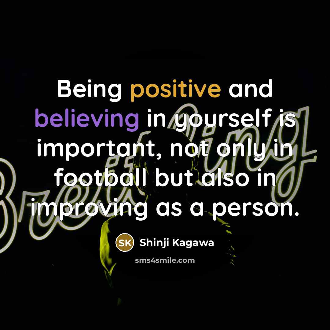 “Being positive and believing in yourself is important, not only in football but also in improving as a person.” quote by Shinji Kagawa
