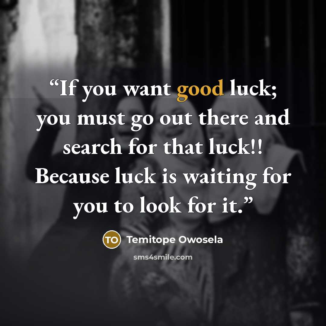 “If you want good luck; you must go out there and search for that luck!! Because luck is waiting for you to look for it.” quote by Temitope Owosela