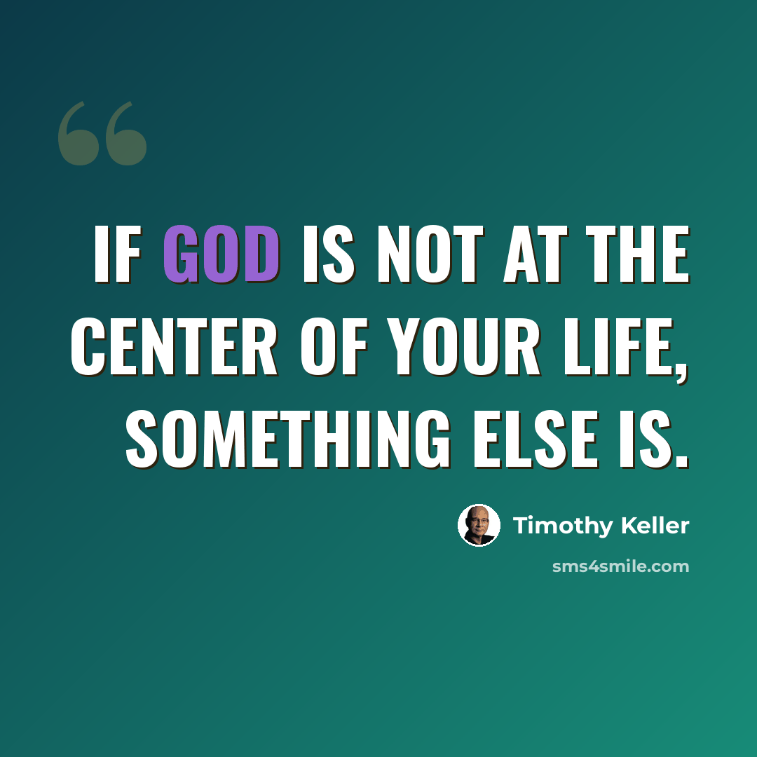 “If God is not at the center of your life, something else is.” quote by Timothy Keller