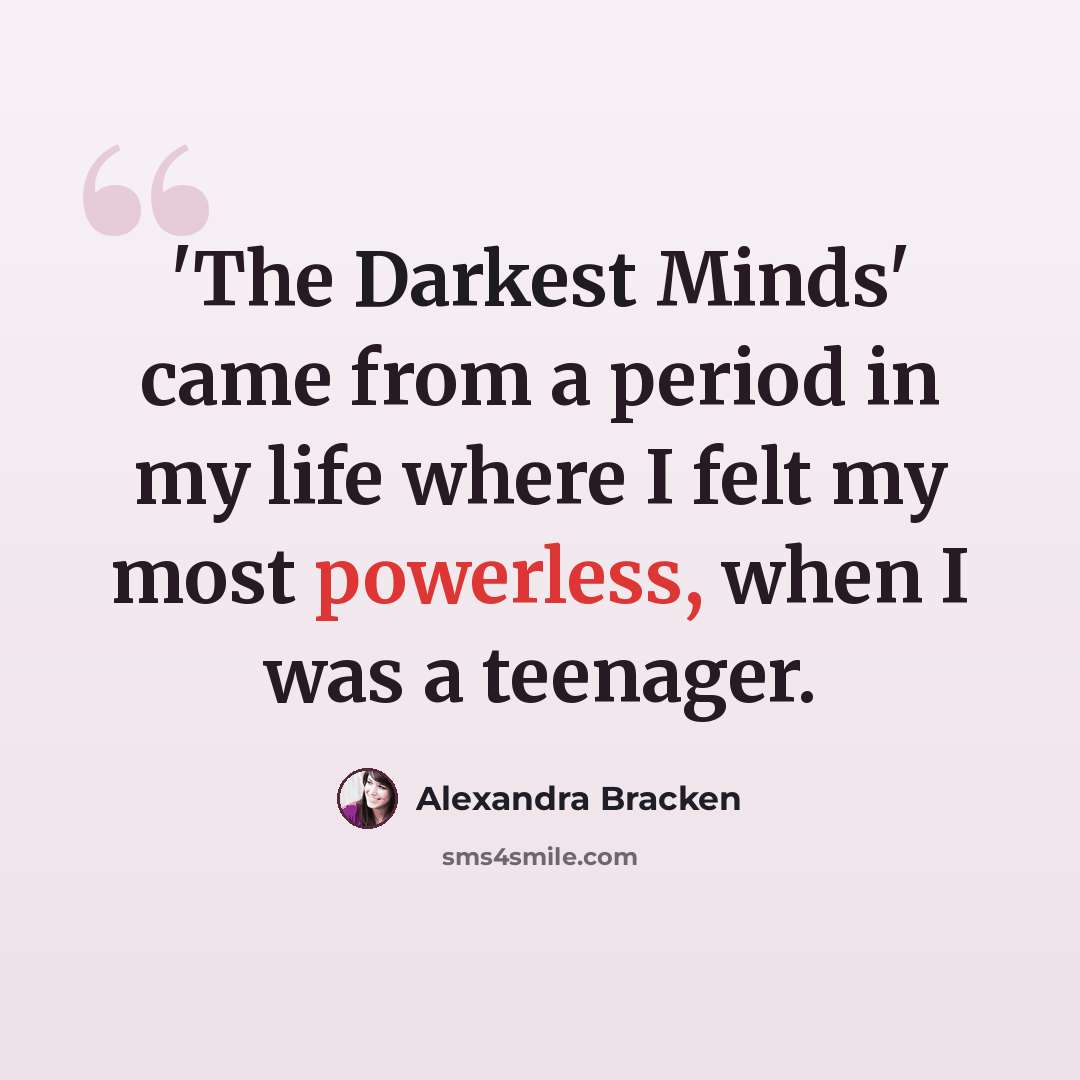 “'The Darkest Minds' came from a period in my life where I felt my most powerless, when I was a teenager.” quote by Alexandra Bracken