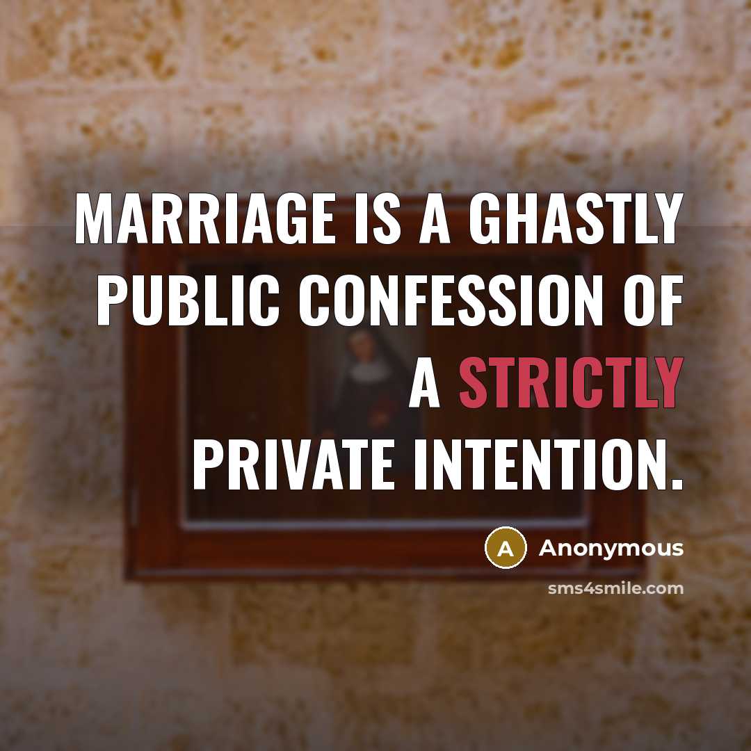 “Marriage is a ghastly public confession of a strictly private intention.” quote by Anonymous