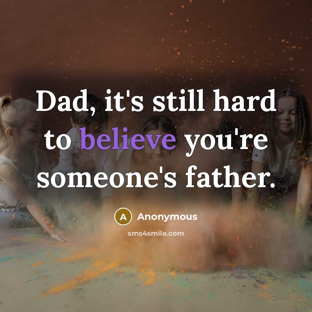 “Dad, it's still hard to believe you're someone's father.” quote by Anonymous