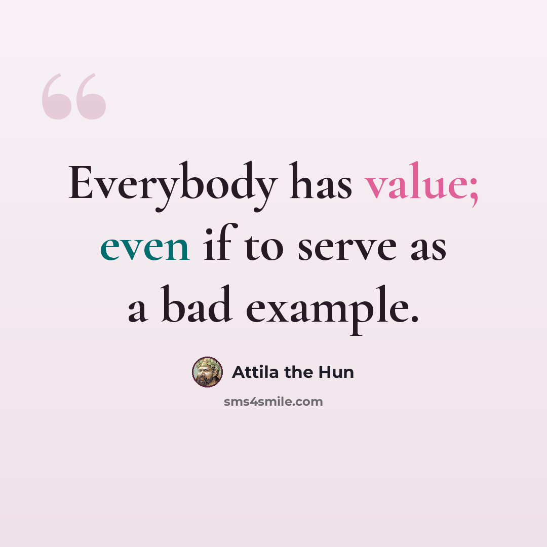 “Everybody has value; even if to serve as a bad example.” quote by Attila the Hun