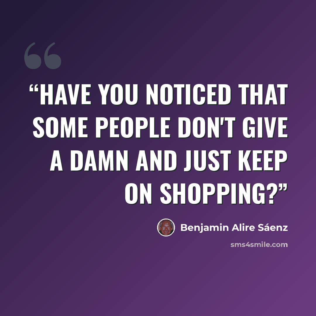 “Have you noticed that some people don't give A damn and just keep on shopping?” quote by Benjamin Alire Sáenz
