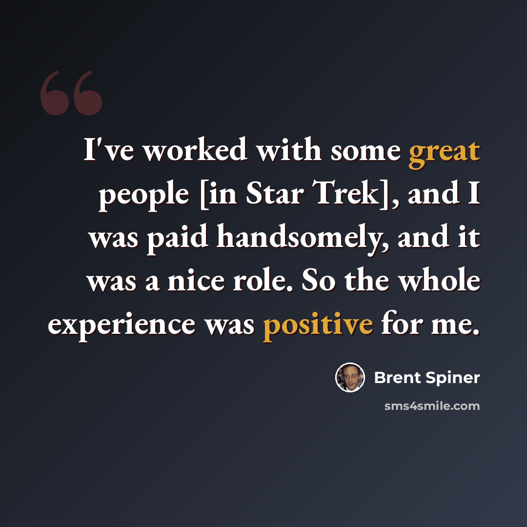 “I've worked with some great people [in Star Trek], and I was paid handsomely, and it was a nice role. So the whole experience was positive for me.” quote by Brent Spiner