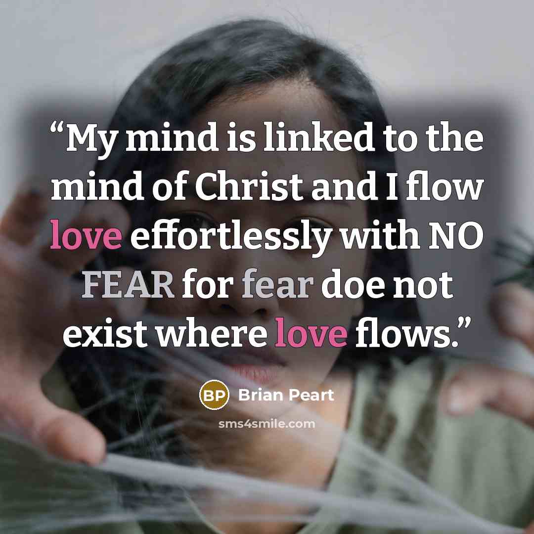 “My mind is linked to the mind of Christ and I flow love effortlessly with NO FEAR for fear doe not exist where love flows.” quote by Brian Peart