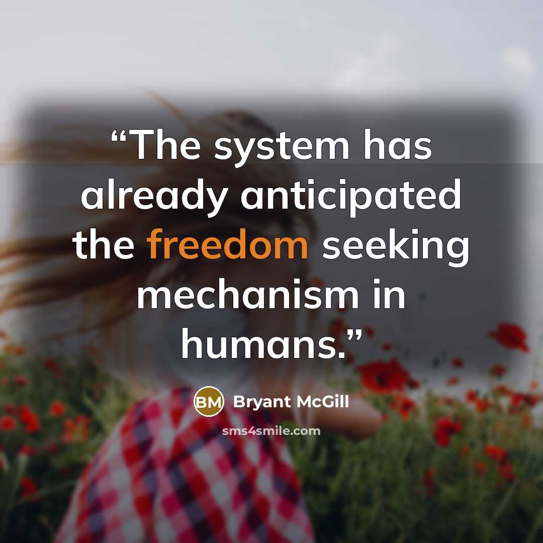 “The system has already anticipated the freedom seeking mechanism in humans.” quote by Bryant McGill