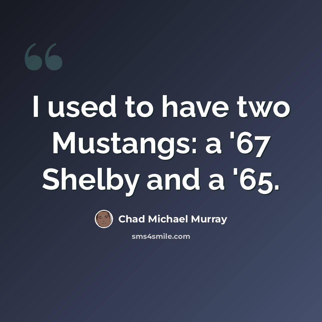 “I used to have two Mustangs: a '67 Shelby and a '65.” quote by Chad Michael Murray
