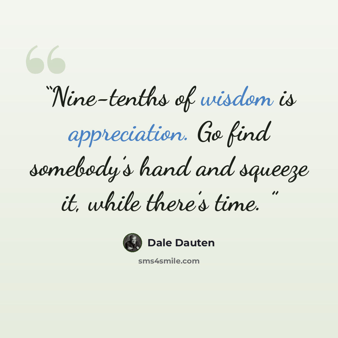 “Nine-tenths of wisdom is appreciation. Go find somebody’s hand and squeeze it, while there’s time.” quote by Dale Dauten