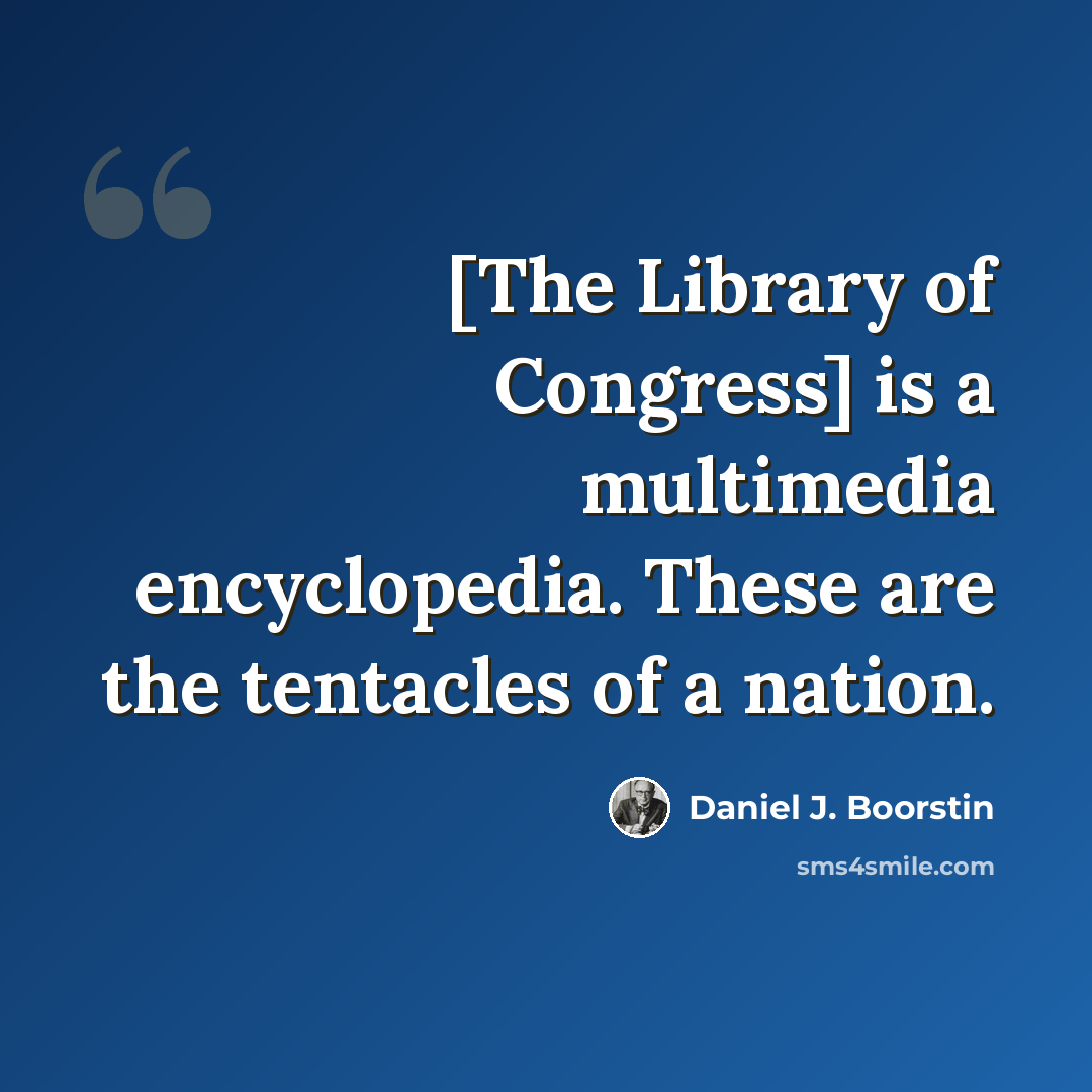 “[The Library of Congress] is a multimedia encyclopedia. These are the tentacles of a nation.” quote by Daniel J. Boorstin