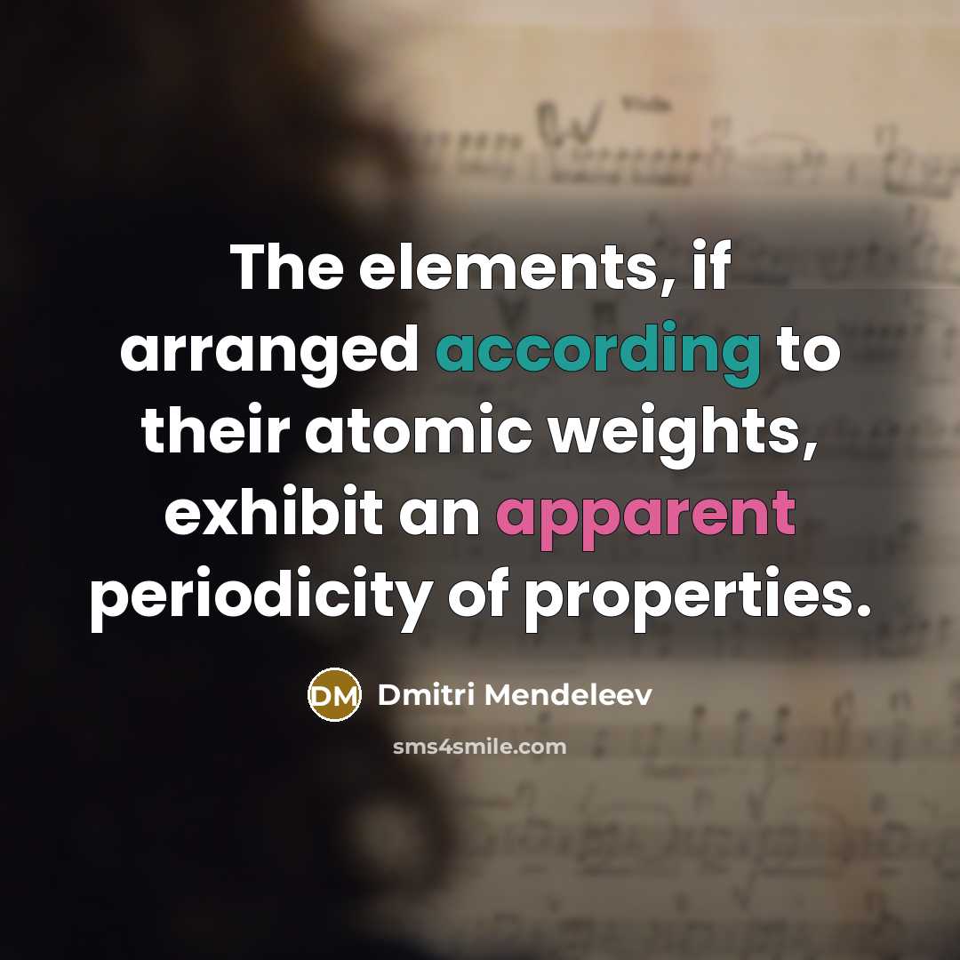 “The elements, if arranged according to their atomic weights, exhibit an apparent periodicity of properties.” quote by Dmitri Mendeleev