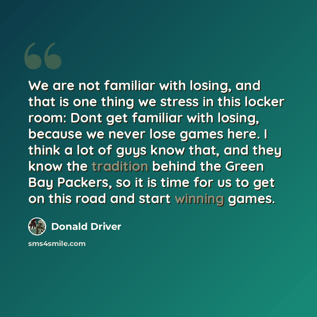 “We are not familiar with losing, and that is one thing we stress in this locker room: Dont get familiar with losing, because we never lose games here. I think a lot of guys know that, and they know the tradition behind the Green Bay Packers, so it is time for us to get on this road and start…” quote by Donald Driver