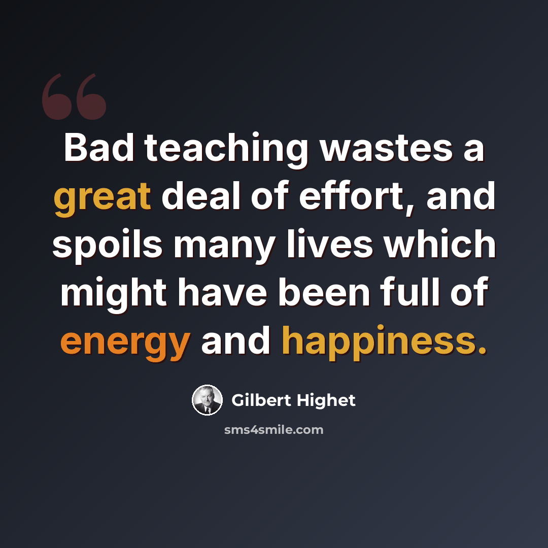 “Bad teaching wastes a great deal of effort, and spoils many lives which might have been full of energy and happiness.” quote by Gilbert Highet
