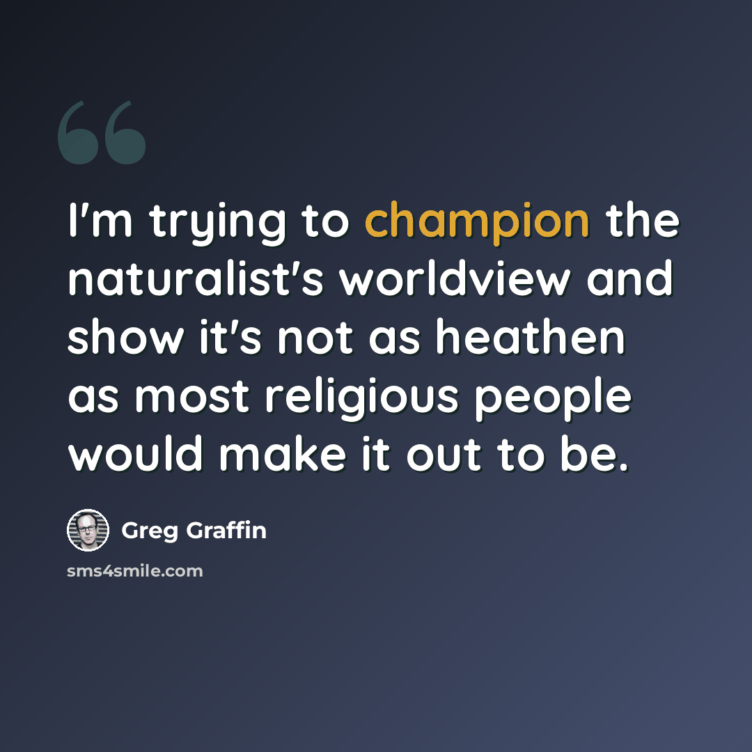 “I'm trying to champion the naturalist's worldview and show it's not as heathen as most religious people would make it out to be.” quote by Greg Graffin
