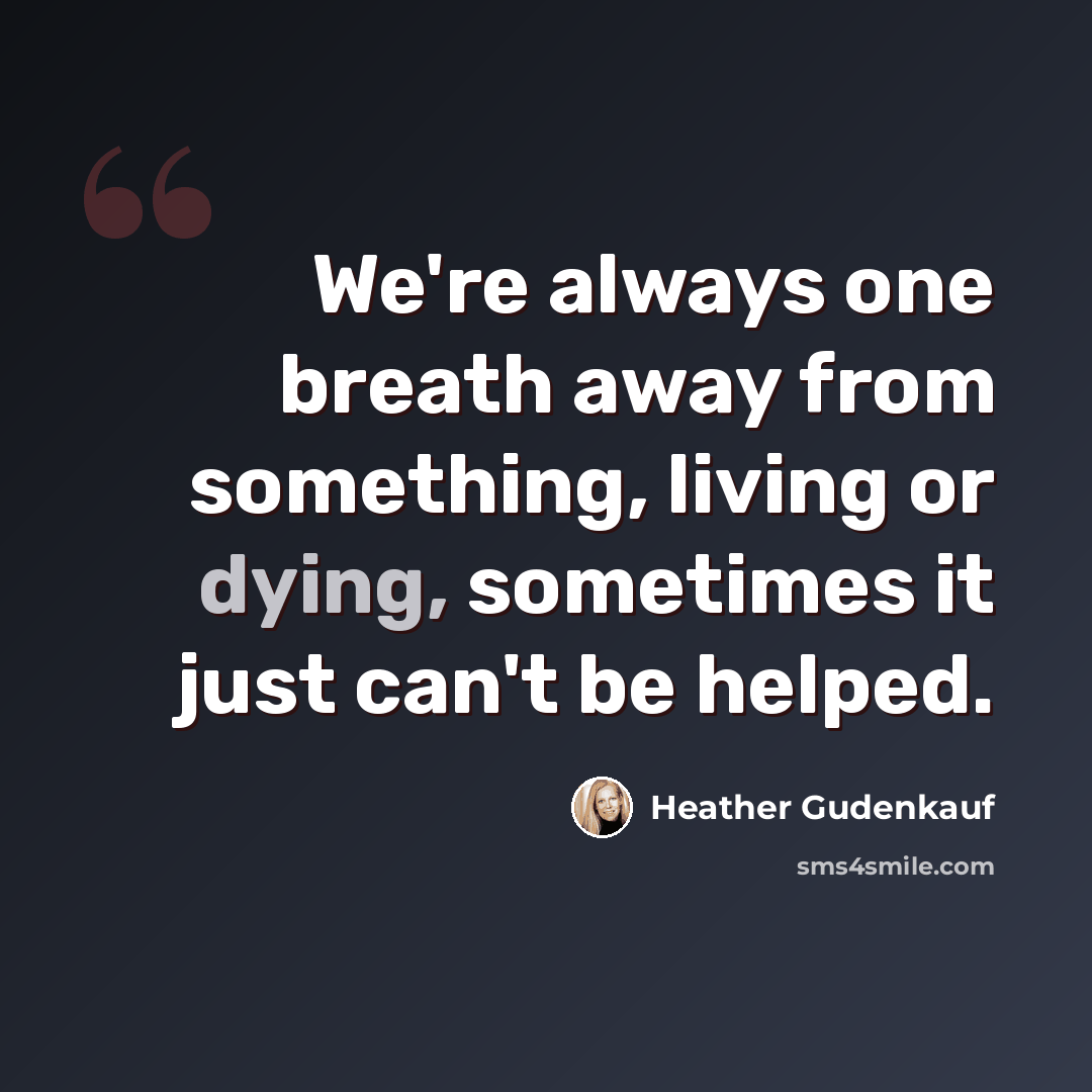 “We're always one breath away from something, living or dying, sometimes it just can't be helped.” quote by Heather Gudenkauf