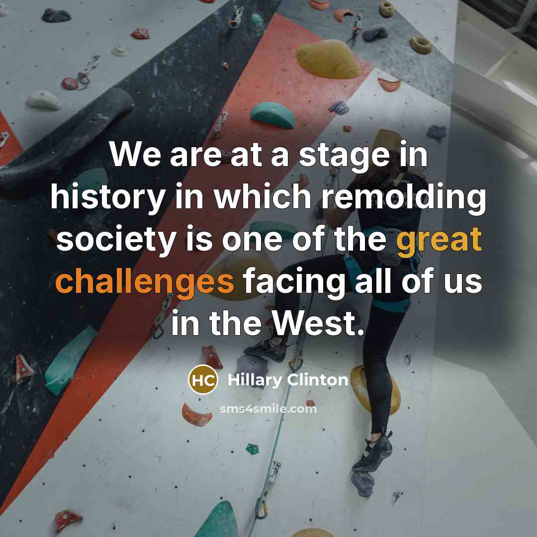 “We are at a stage in history in which remolding society is one of the great challenges facing all of us in the West.” quote by Hillary Clinton
