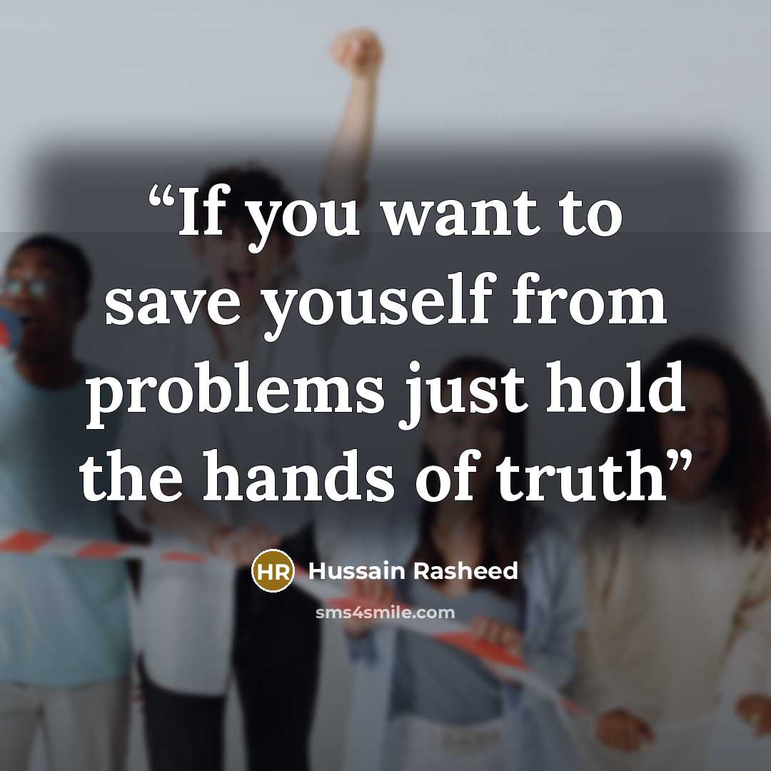 “If you want to save youself from problems just hold the hands of truth” quote by Hussain Rasheed